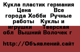 Кукла пластик германия › Цена ­ 4 000 - Все города Хобби. Ручные работы » Куклы и игрушки   . Тверская обл.,Вышний Волочек г.